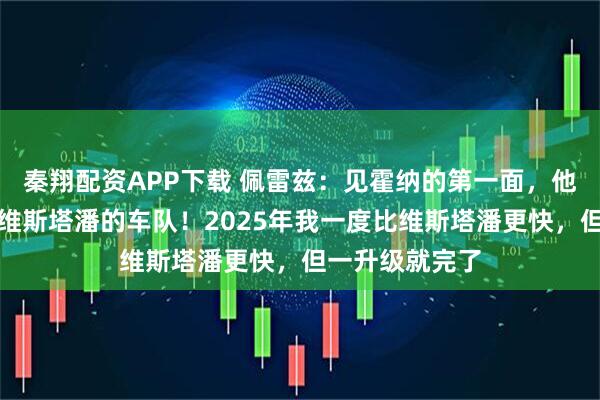 秦翔配资APP下载 佩雷兹：见霍纳的第一面，他就告诉我这是维斯塔潘的车队！2025年我一度比维斯塔潘更快，但一升级就完了