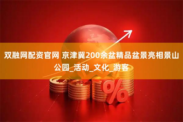 双融网配资官网 京津冀200余盆精品盆景亮相景山公园_活动_文化_游客