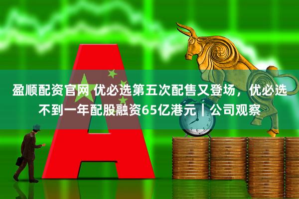 盈顺配资官网 优必选第五次配售又登场，优必选不到一年配股融资65亿港元｜公司观察