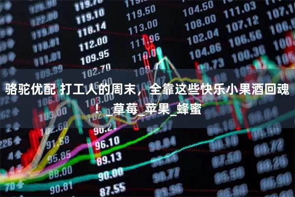 骆驼优配 打工人的周末，全靠这些快乐小果酒回魂！_草莓_苹果_蜂蜜