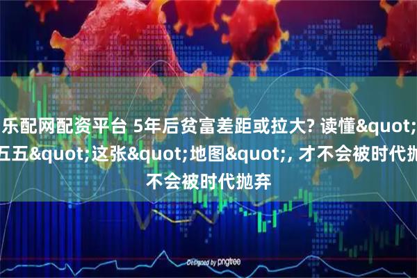 乐配网配资平台 5年后贫富差距或拉大? 读懂"十五五"这张"地图", 才不会被时代抛弃